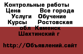 Контрольные работы. › Цена ­ 900 - Все города Услуги » Обучение. Курсы   . Ростовская обл.,Каменск-Шахтинский г.